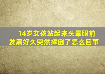 14岁女孩站起来头晕眼前发黑好久突然摔倒了怎么回事
