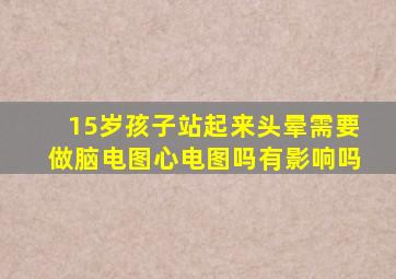 15岁孩子站起来头晕需要做脑电图心电图吗有影响吗