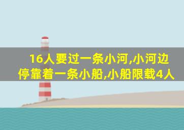 16人要过一条小河,小河边停靠着一条小船,小船限载4人