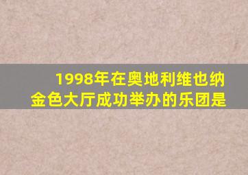 1998年在奥地利维也纳金色大厅成功举办的乐团是