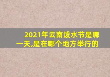 2021年云南泼水节是哪一天,是在哪个地方举行的