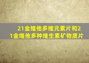 21金维他多维元素片和21金维他多种维生素矿物质片