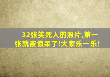 32张笑死人的照片,第一张就被惊呆了!大家乐一乐!