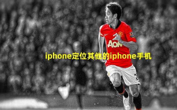 iphone定位其他的iphone手机