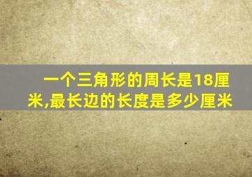 一个三角形的周长是18厘米,最长边的长度是多少厘米
