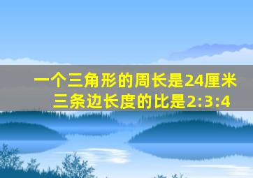 一个三角形的周长是24厘米三条边长度的比是2:3:4