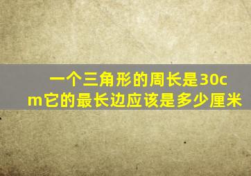 一个三角形的周长是30cm它的最长边应该是多少厘米