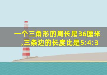 一个三角形的周长是36厘米,三条边的长度比是5:4:3