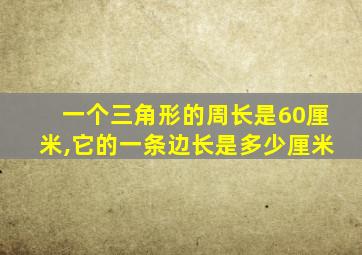 一个三角形的周长是60厘米,它的一条边长是多少厘米