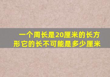一个周长是20厘米的长方形它的长不可能是多少厘米