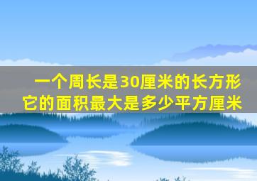 一个周长是30厘米的长方形它的面积最大是多少平方厘米