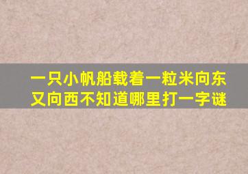 一只小帆船载着一粒米向东又向西不知道哪里打一字谜