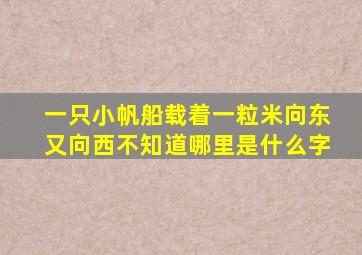一只小帆船载着一粒米向东又向西不知道哪里是什么字