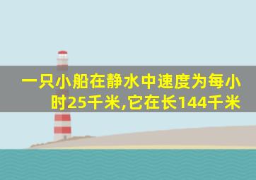 一只小船在静水中速度为每小时25千米,它在长144千米