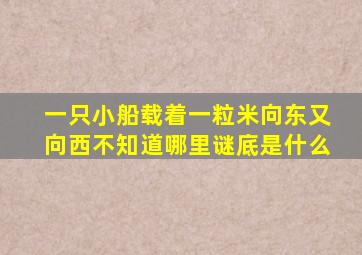 一只小船载着一粒米向东又向西不知道哪里谜底是什么