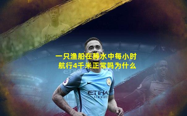 一只渔船在静水中每小时航行4千米正常吗为什么