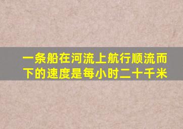 一条船在河流上航行顺流而下的速度是每小时二十千米