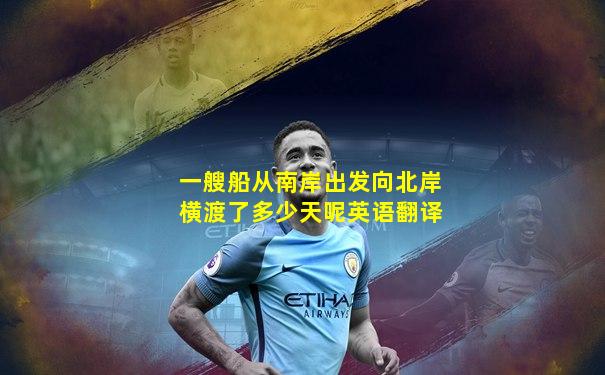 一艘船从南岸出发向北岸横渡了多少天呢英语翻译
