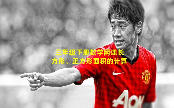 三年级下册数学网课长方形、正方形面积的计算