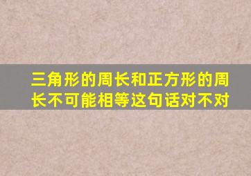 三角形的周长和正方形的周长不可能相等这句话对不对