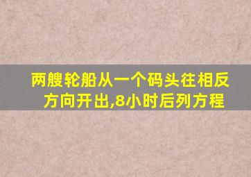 两艘轮船从一个码头往相反方向开出,8小时后列方程