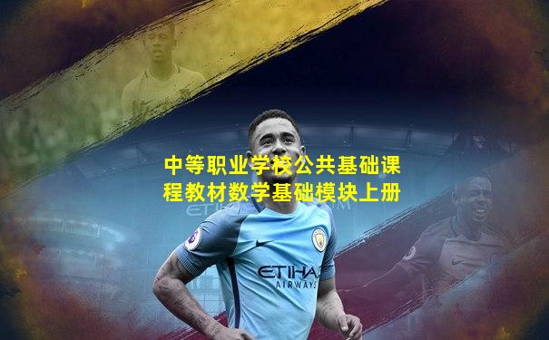 中等职业学校公共基础课程教材数学基础模块上册