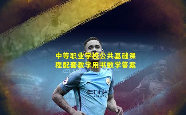 中等职业学校公共基础课程配套教学用书数学答案