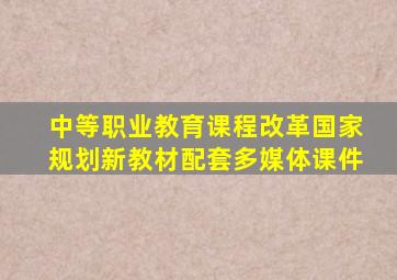 中等职业教育课程改革国家规划新教材配套多媒体课件