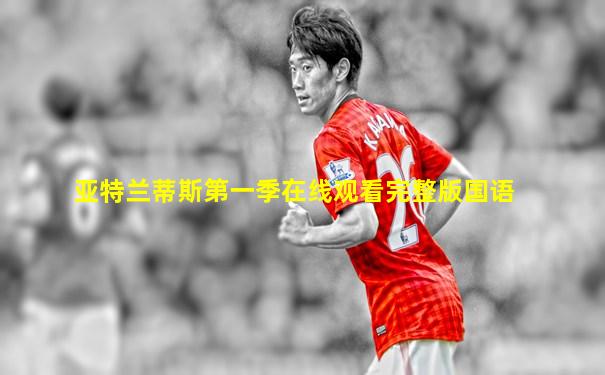 亚特兰蒂斯第一季在线观看完整版国语