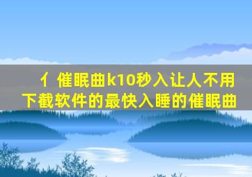 亻催眠曲k10秒入让人不用下截软件的最快入睡的催眠曲