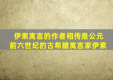伊索寓言的作者相传是公元前六世纪的古希腊寓言家伊索