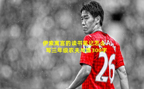 伊索寓言的读书笔记怎么写三年级农夫与鹰300字