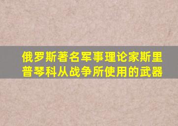 俄罗斯著名军事理论家斯里普琴科从战争所使用的武器