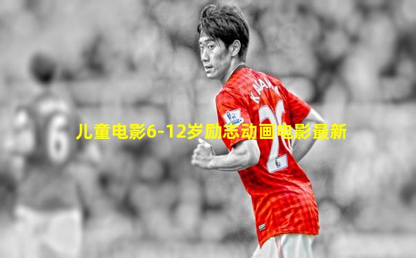 儿童电影6-12岁励志动画电影最新