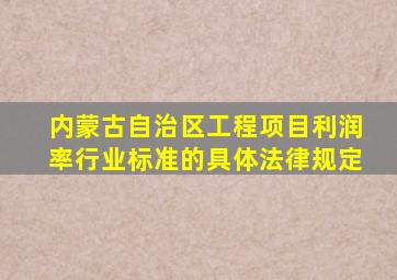 内蒙古自治区工程项目利润率行业标准的具体法律规定