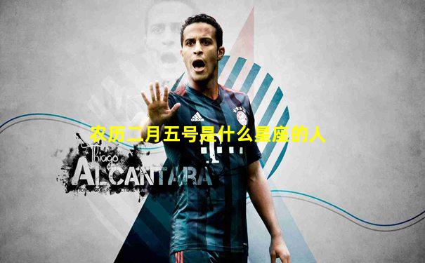 农历二月五号是什么星座的人