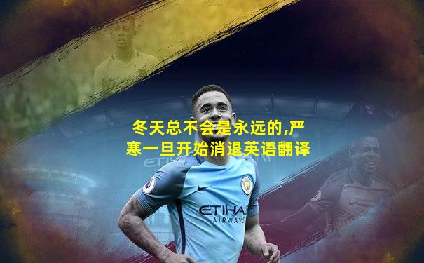 冬天总不会是永远的,严寒一旦开始消退英语翻译