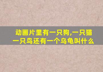 动画片里有一只狗,一只猫一只鸟还有一个乌龟叫什么