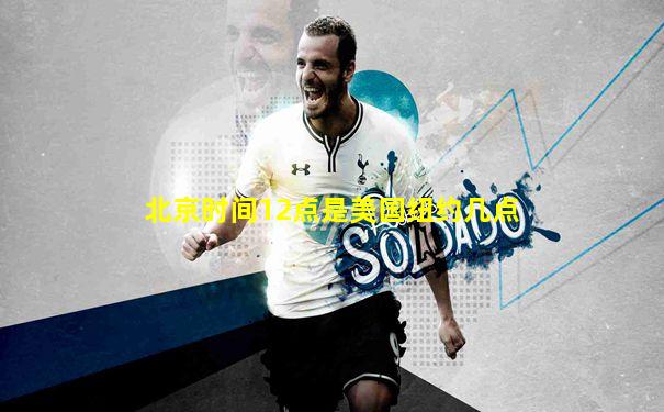 北京时间12点是美国纽约几点
