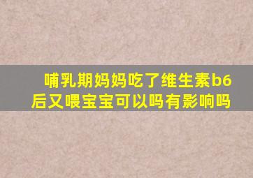 哺乳期妈妈吃了维生素b6后又喂宝宝可以吗有影响吗