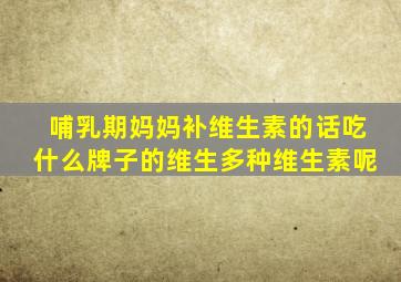 哺乳期妈妈补维生素的话吃什么牌子的维生多种维生素呢