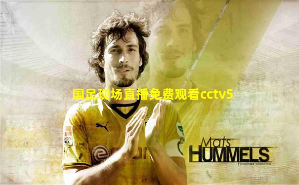 国足现场直播免费观看cctv5