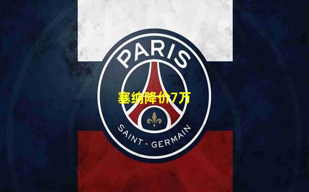 塞纳降价7万