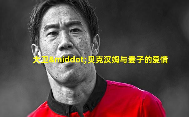 大卫·贝克汉姆与妻子的爱情