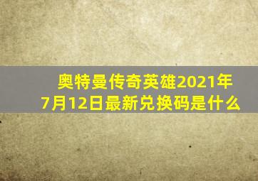 奥特曼传奇英雄2021年7月12日最新兑换码是什么