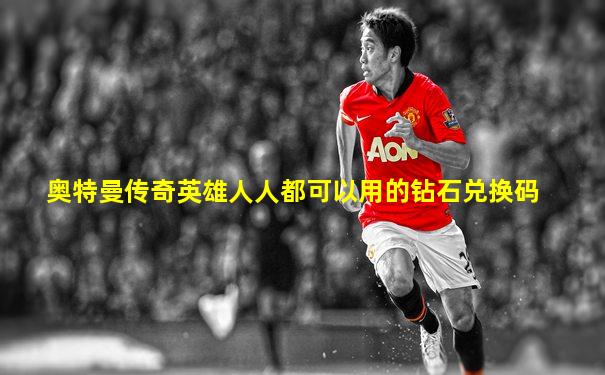 奥特曼传奇英雄人人都可以用的钻石兑换码
