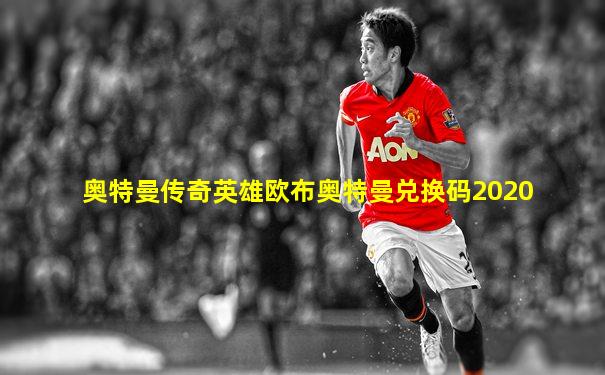 奥特曼传奇英雄欧布奥特曼兑换码2020