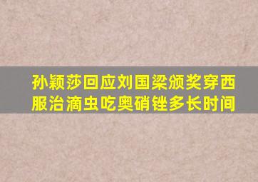孙颖莎回应刘国梁颁奖穿西服治滴虫吃奥硝锉多长时间