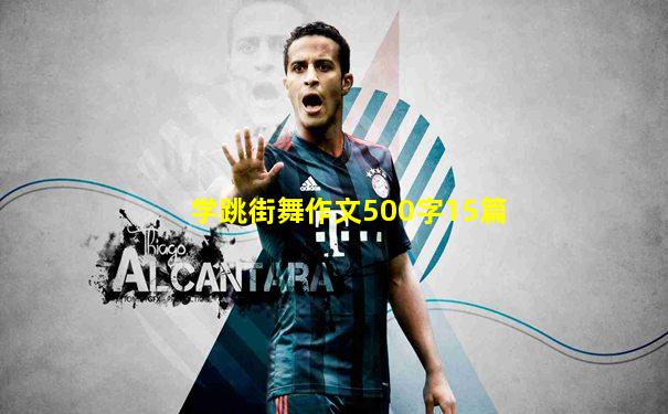 学跳街舞作文500字15篇