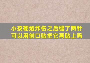 小孩鞭炮炸伤之后缝了两针可以用创口贴把它再贴上吗